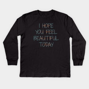 I Hope You Feel Beautiful Today | Girly things Kids Long Sleeve T-Shirt